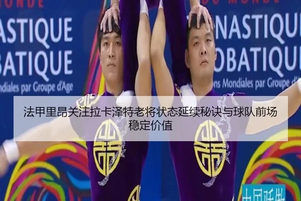 法甲里昂关注拉卡泽特老将状态延续秘诀与球队前场稳定价值
