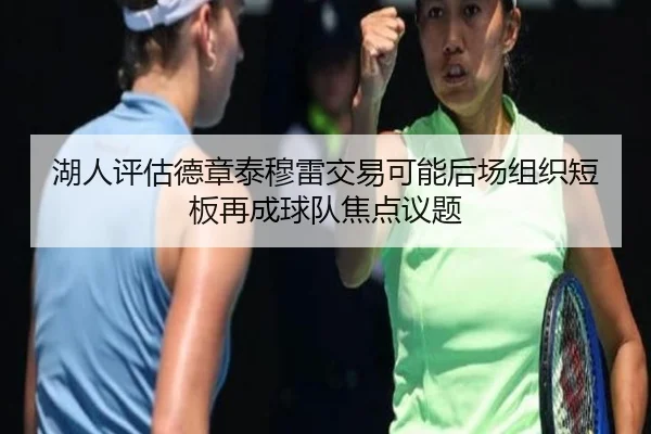 湖人评估德章泰穆雷交易可能后场组织短板再成球队焦点议题